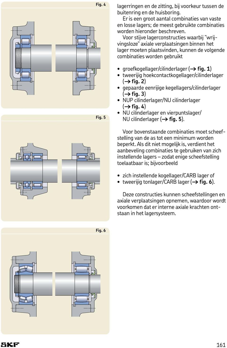 Voor stijve lagerconstructies waarbij wrijvingsloze axiale verplaatsingen binnen het lager moeten plaatsvinden, kunnen de volgende combinaties worden gebruikt groefkogellager/cilinderlager ( fig.