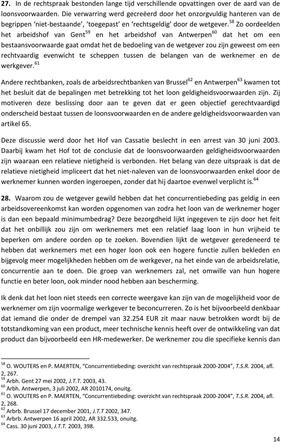 58 Zo oordeelden het arbeidshof van Gent 59 en het arbeidshof van Antwerpen 60 dat het om een bestaansvoorwaarde gaat omdat het de bedoeling van de wetgever zou zijn geweest om een rechtvaardig