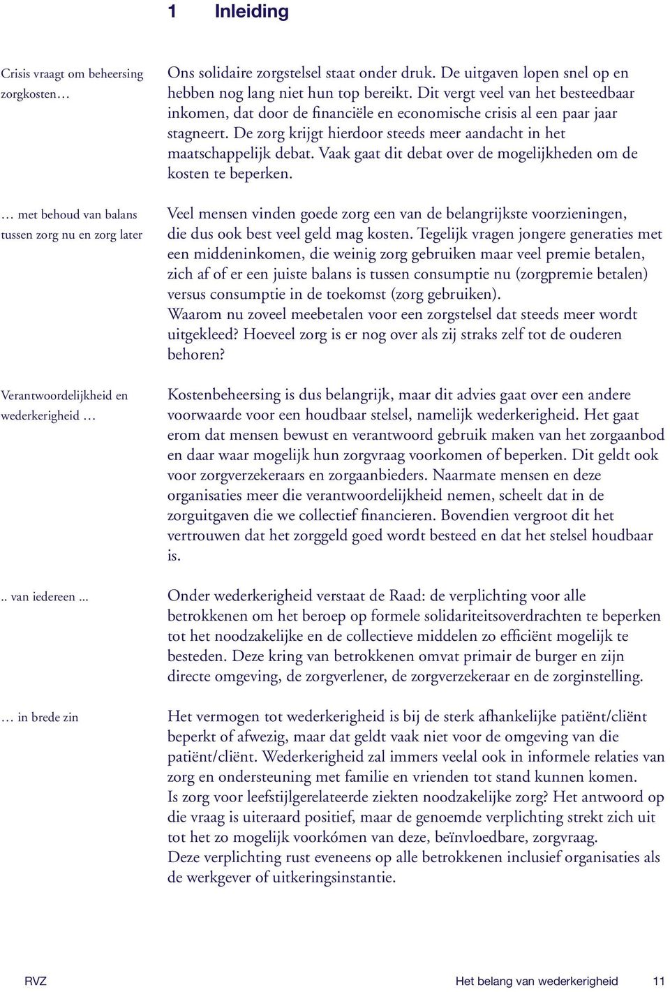 Dit vergt veel van het besteedbaar inkomen, dat door de financiële en economische crisis al een paar jaar stagneert. De zorg krijgt hierdoor steeds meer aandacht in het maatschappelijk debat.