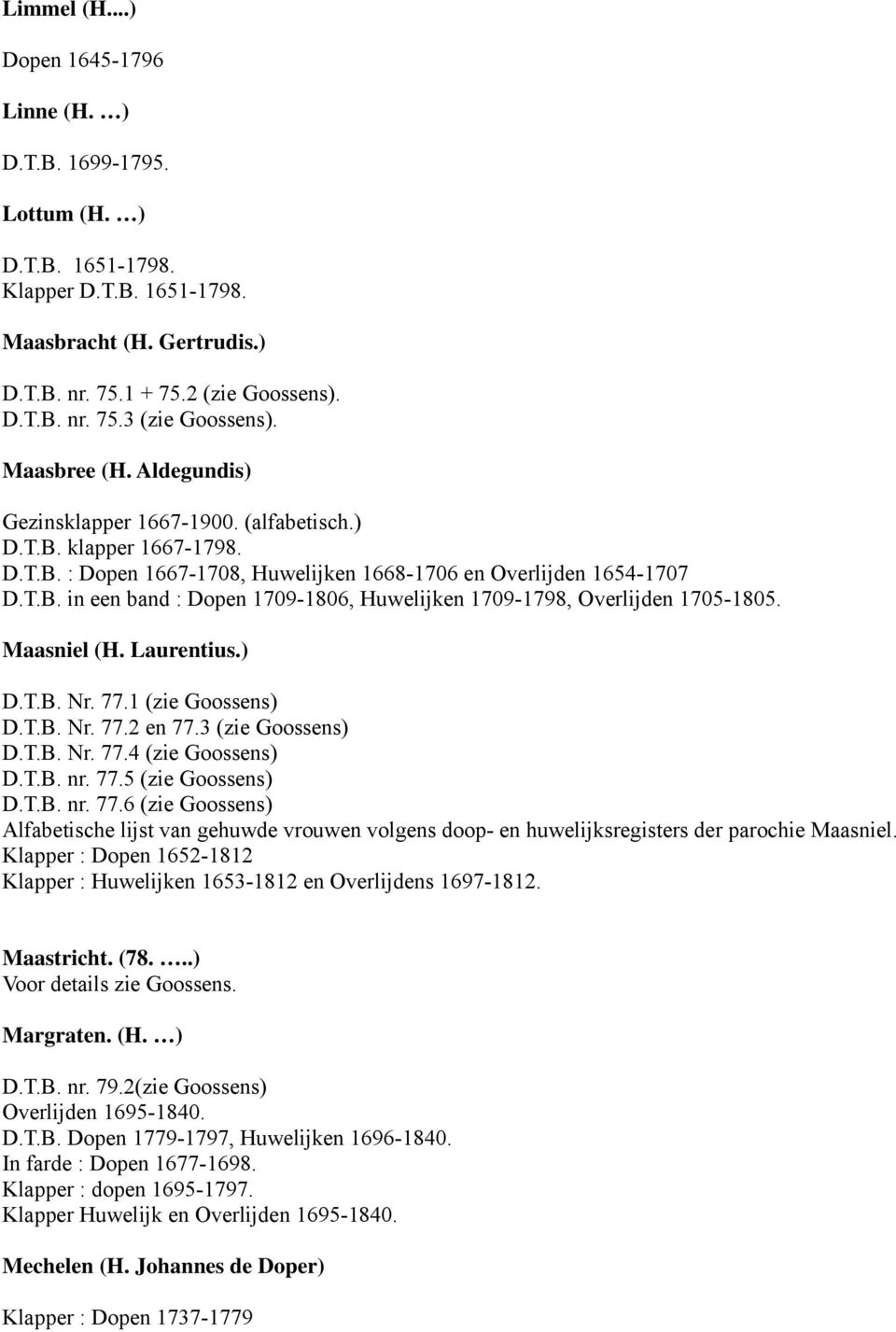 Maasniel (H. Laurentius.) D.T.B. Nr. 77.1 (zie Goossens) D.T.B. Nr. 77.2 en 77.3 (zie Goossens) D.T.B. Nr. 77.4 (zie Goossens) D.T.B. nr. 77.5 (zie Goossens) D.T.B. nr. 77.6 (zie Goossens) Alfabetische lijst van gehuwde vrouwen volgens doop- en huwelijksregisters der parochie Maasniel.