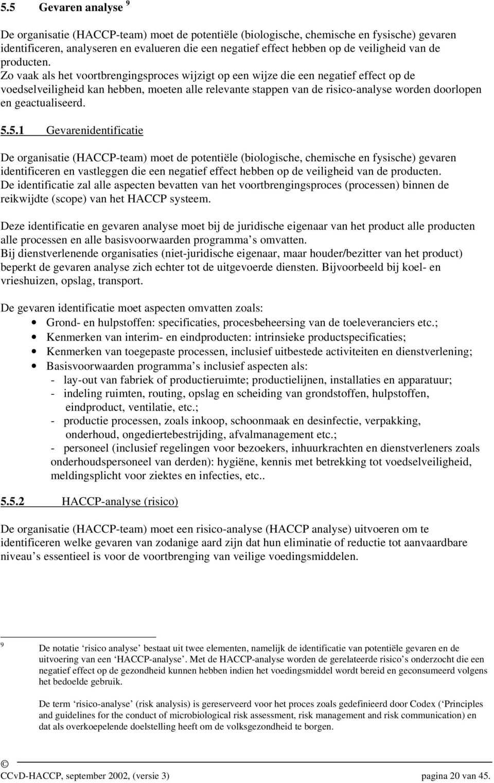 Zo vaak als het voortbrengingsproces wijzigt op een wijze die een negatief effect op de voedselveiligheid kan hebben, moeten alle relevante stappen van de risico-analyse worden doorlopen en