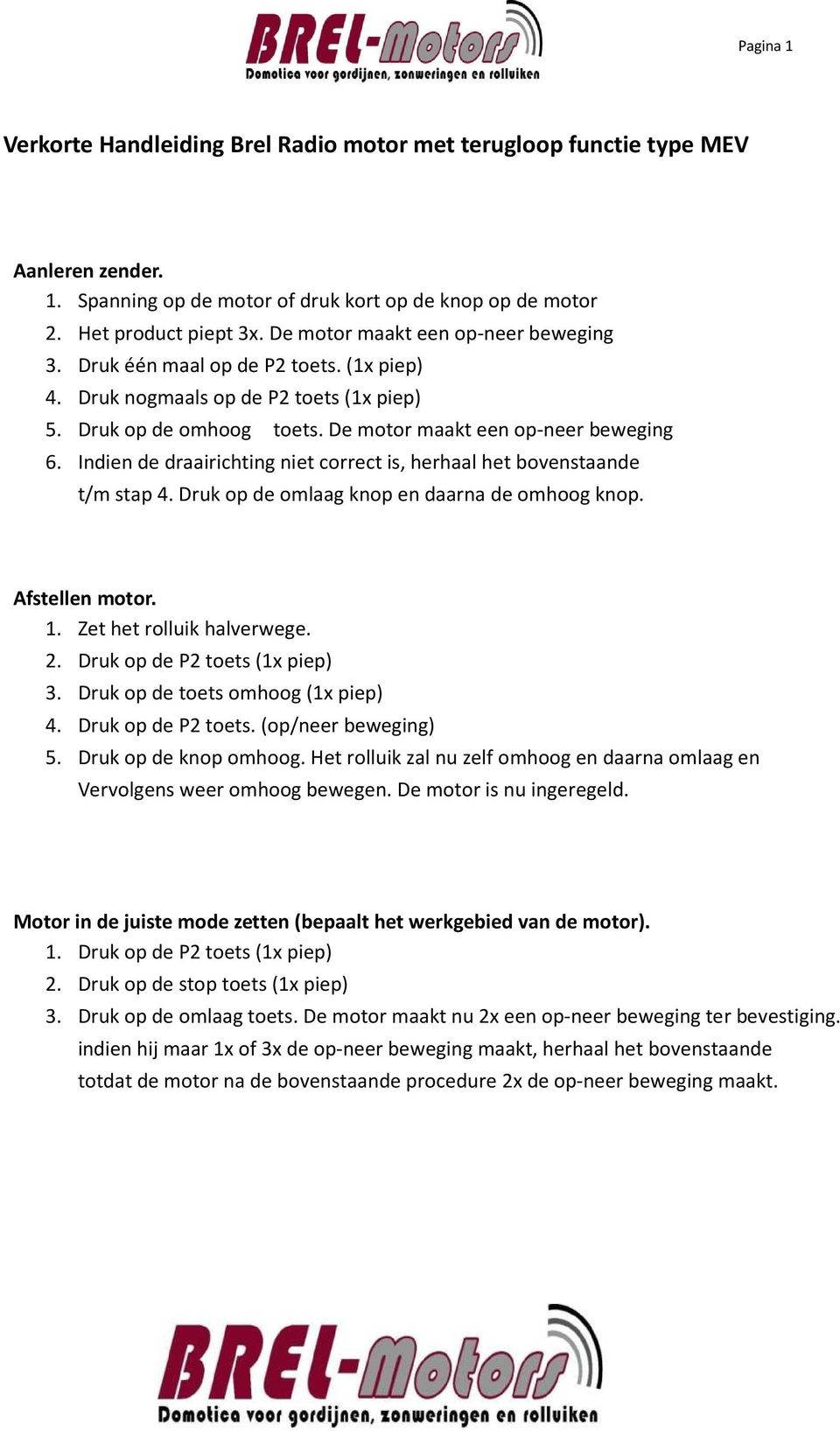 Indien de draairichting niet correct is, herhaal het bovenstaande t/m stap 4. Druk op de omlaag knop en daarna de omhoog knop. Afstellen motor. 1. Zet het rolluik halverwege. 2.