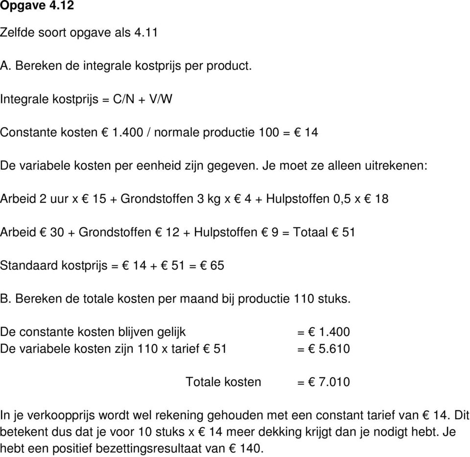 Je moet ze alleen uitrekenen: Arbeid 2 uur x 15 + Grondstoffen 3 kg x 4 + Hulpstoffen 0,5 x 18 Arbeid 30 + Grondstoffen 12 + Hulpstoffen 9 = Totaal 51 Standaard kostprijs = 14 + 51 = 65 B.