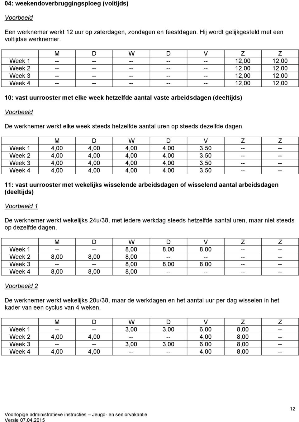 aantal vaste arbeidsdagen (deeltijds) De werknemer werkt elke week steeds hetzelfde aantal uren op steeds dezelfde dagen.