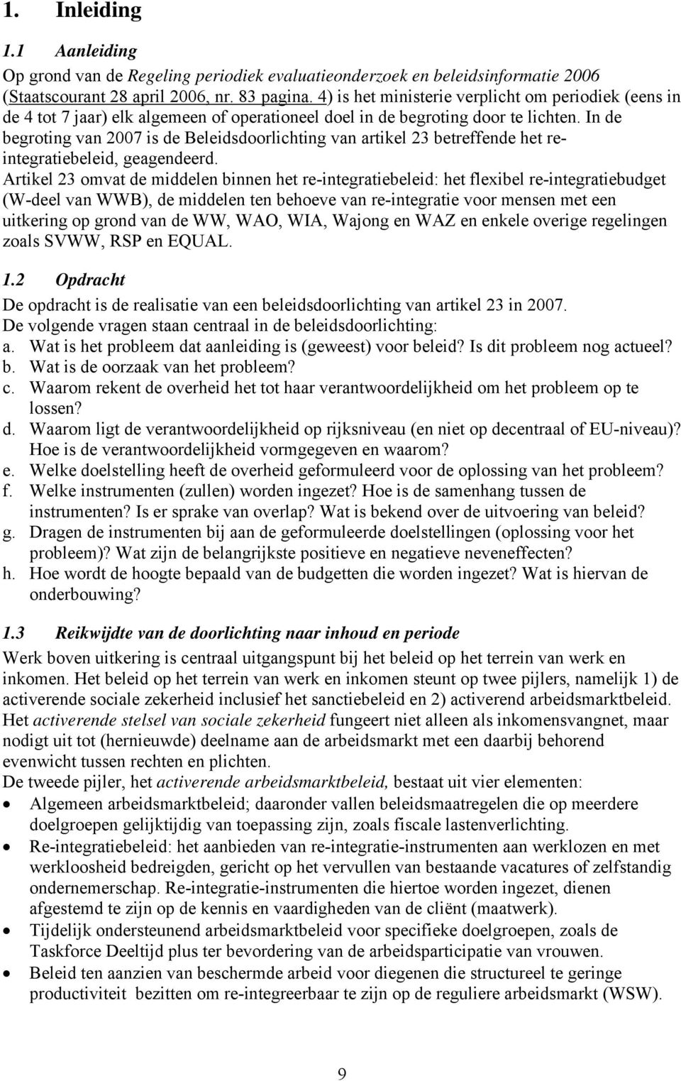 In de begroting van 2007 is de Beleidsdoorlichting van artikel 23 betreffende het reintegratiebeleid, geagendeerd.