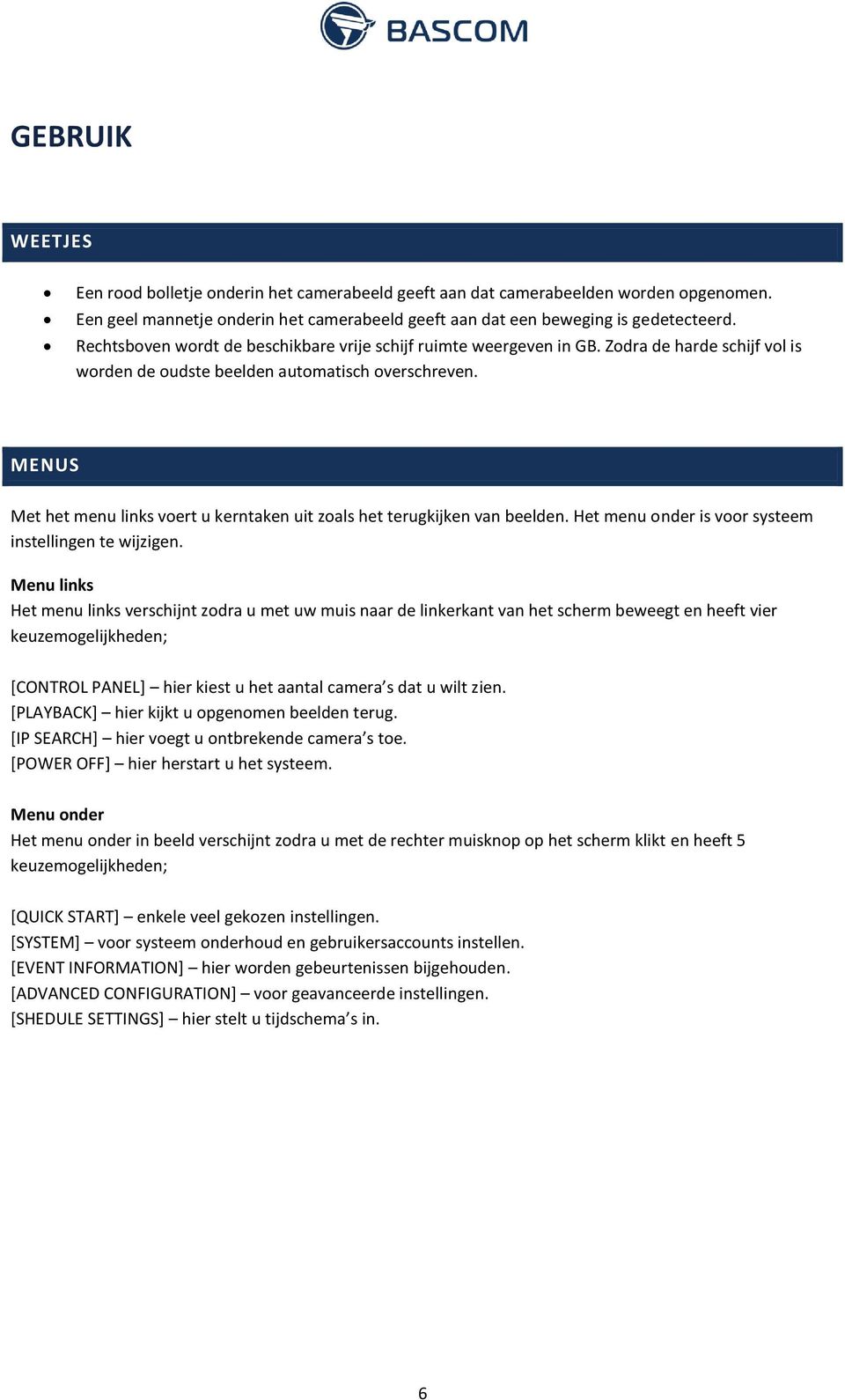 MENUS Met het menu links voert u kerntaken uit zoals het terugkijken van beelden. Het menu onder is voor systeem instellingen te wijzigen.