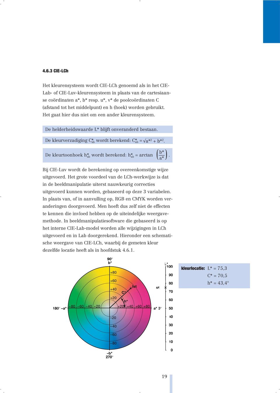 De kleurverzadiging C* ab wordt berekend: C* ab = a* 2 + b* 2. b* De kleurtoonhoek h* ab wordt berekend: h* ab = arctan (. a* ) Bij CIE-Luv wordt de berekening op overeenkomstige wijze uitgevoerd.