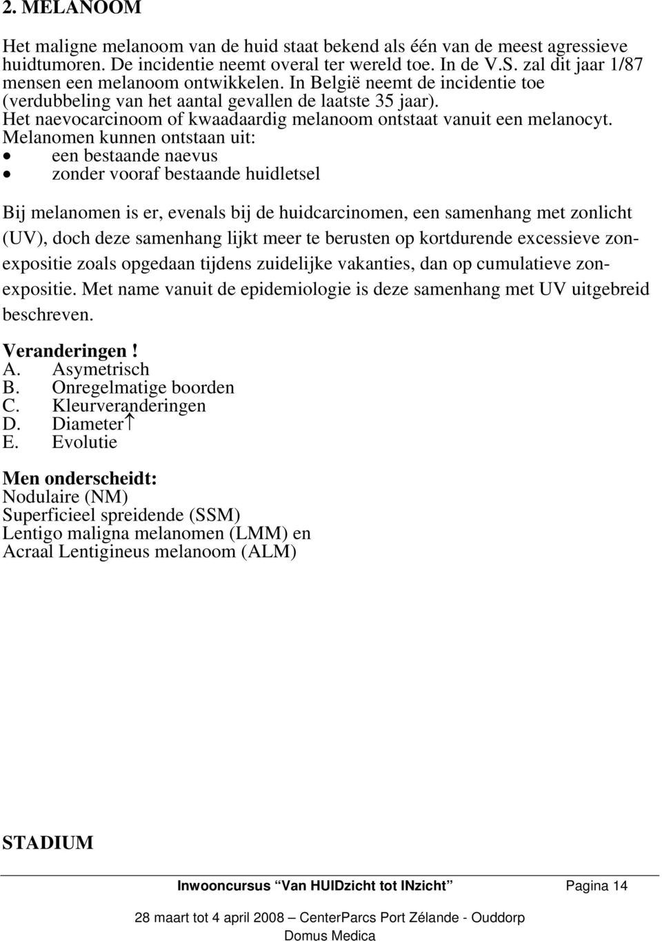 Het naevocarcinoom of kwaadaardig melanoom ontstaat vanuit een melanocyt.