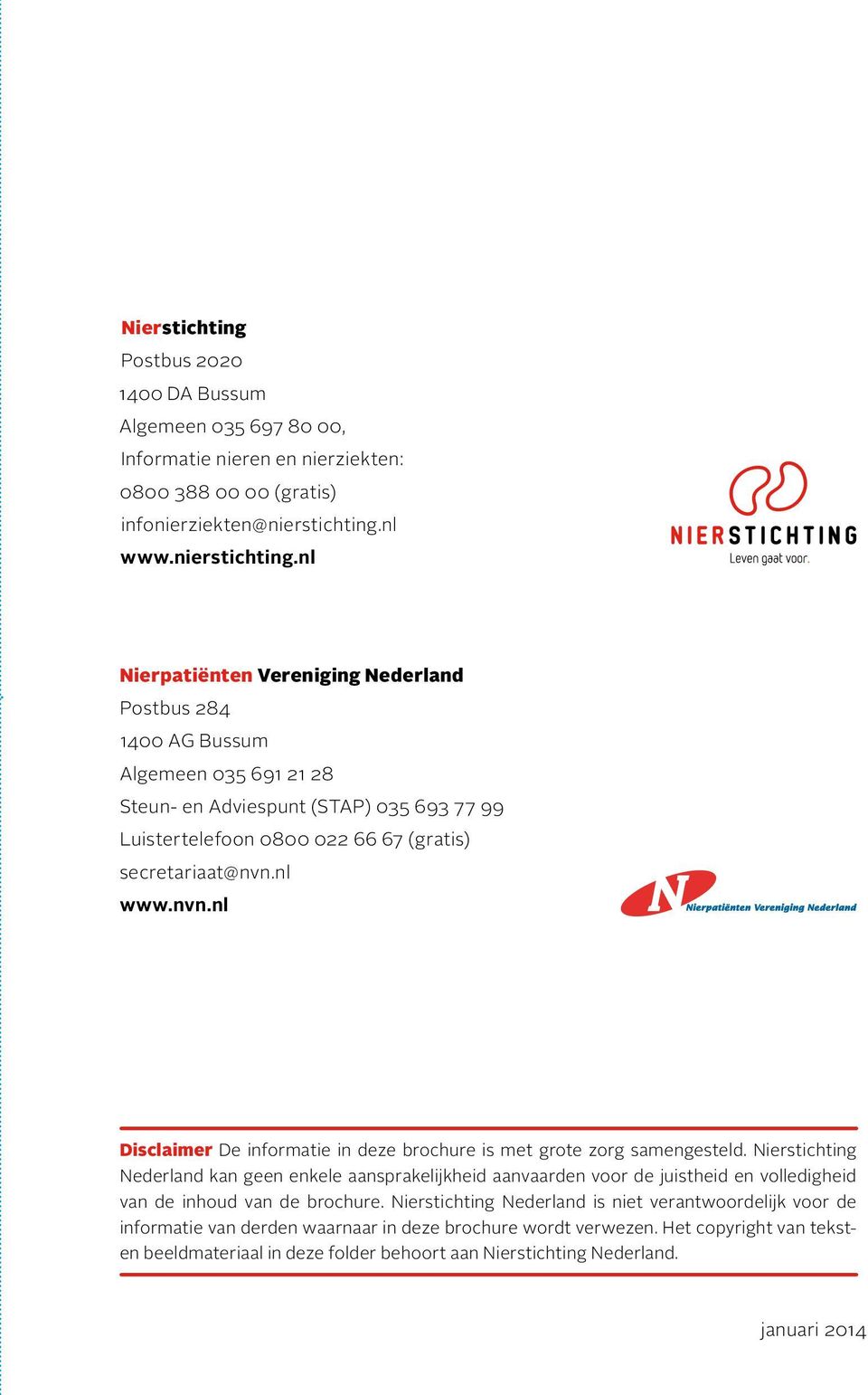 nl Nierpatiënten Vereniging Nederland Postbus 284 1400 AG Bussum Algemeen 035 691 21 28 Steun- en Adviespunt (STAP) 035 693 77 99 Luistertelefoon 0800 022 66 67 (gratis) secretariaat@nvn.