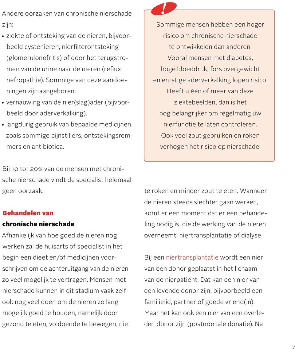 langdurig gebruik van bepaalde medicijnen, zoals sommige pijnstillers, ontstekingsremmers en antibiotica. Sommige mensen hebben een hoger risico om chronische nierschade te ontwikkelen dan anderen.