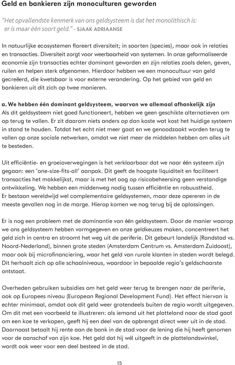 In onze geformaliseerde economie zijn transacties echter dominant geworden en zijn relaties zoals delen, geven, ruilen en helpen sterk afgenomen.