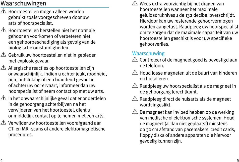 Gebruik uw hoortoestellen niet in gebieden met explosiegevaar. Allergische reacties op hoortoestellen zijn onwaarschijnlijk.