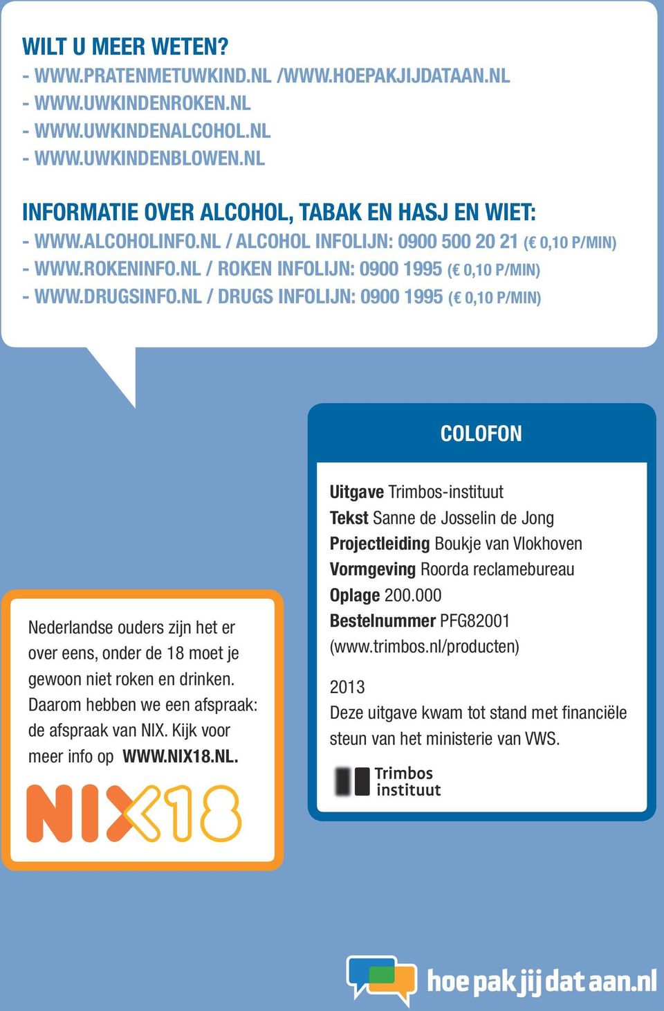 nl / Drugs Infolijn: 0900 1995 ( 0,10 p/min) Colofon Nederlandse ouders zijn het er over eens, onder de 18 moet je gewoon niet roken en drinken. Daarom hebben we een afspraak: de afspraak van NIX.