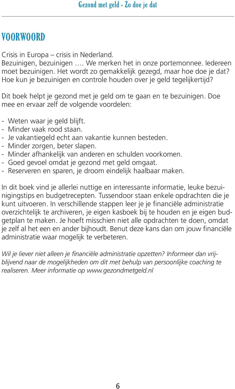 Doe mee en ervaar zelf de volgende voordelen: - Weten waar je geld blijft. - Minder vaak rood staan. - Je vakantiegeld echt aan vakantie kunnen besteden. - Minder zorgen, beter slapen.