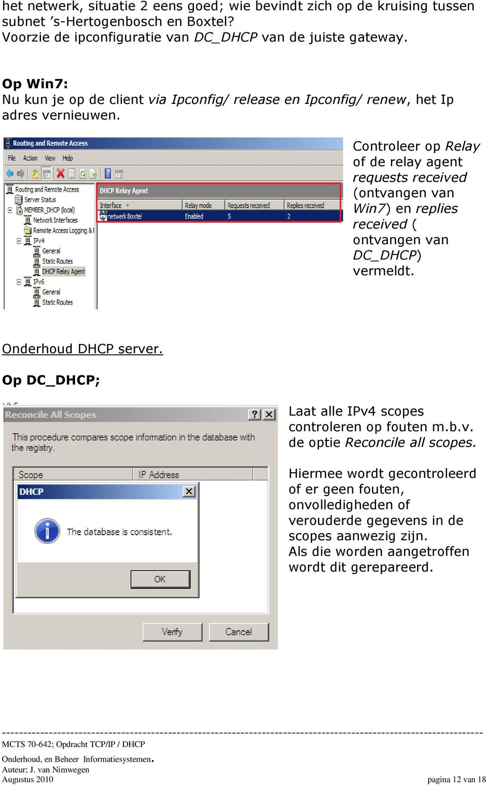 Controleer op Relay of de relay agent requests received (ontvangen van Win7) en replies received ( ontvangen van DC_DHCP) vermeldt. Onderhoud DHCP server.
