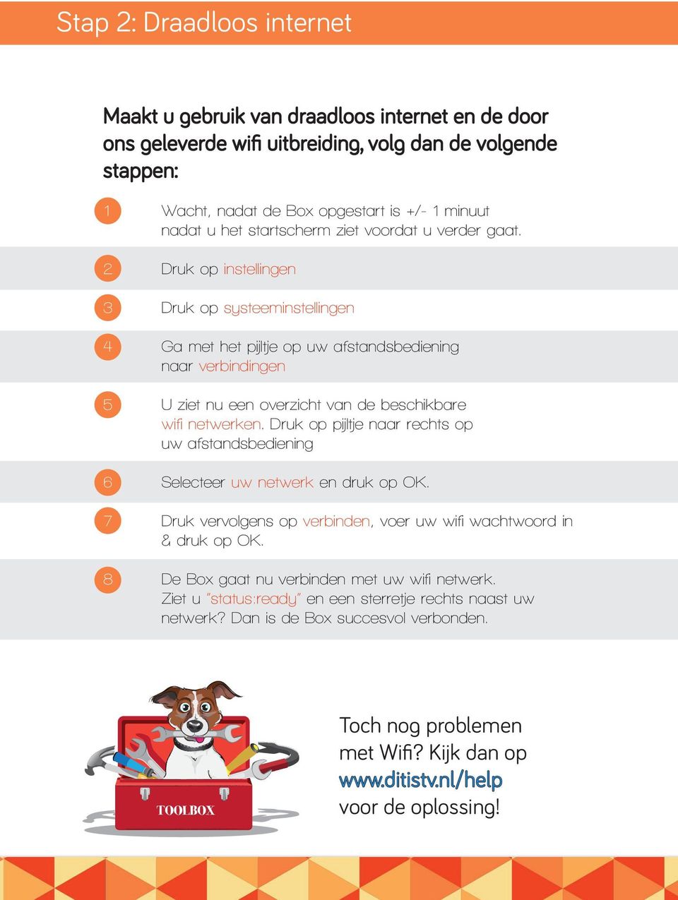 2 Druk op instellingen 3 Druk op systeeminstellingen 4 Ga met het pijltje op uw afstandsbediening naar verbindingen 5 U ziet nu een overzicht van de beschikbare wifi netwerken.