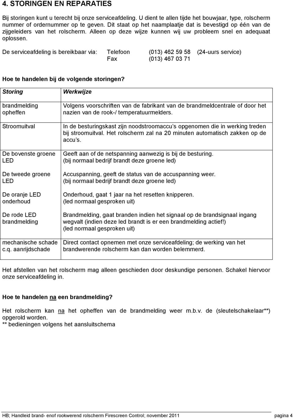 De serviceafdeling is bereikbaar via: Telefoon (013) 462 59 58 (24-uurs service) Fax (013) 467 03 71 Hoe te handelen bij de volgende storingen?