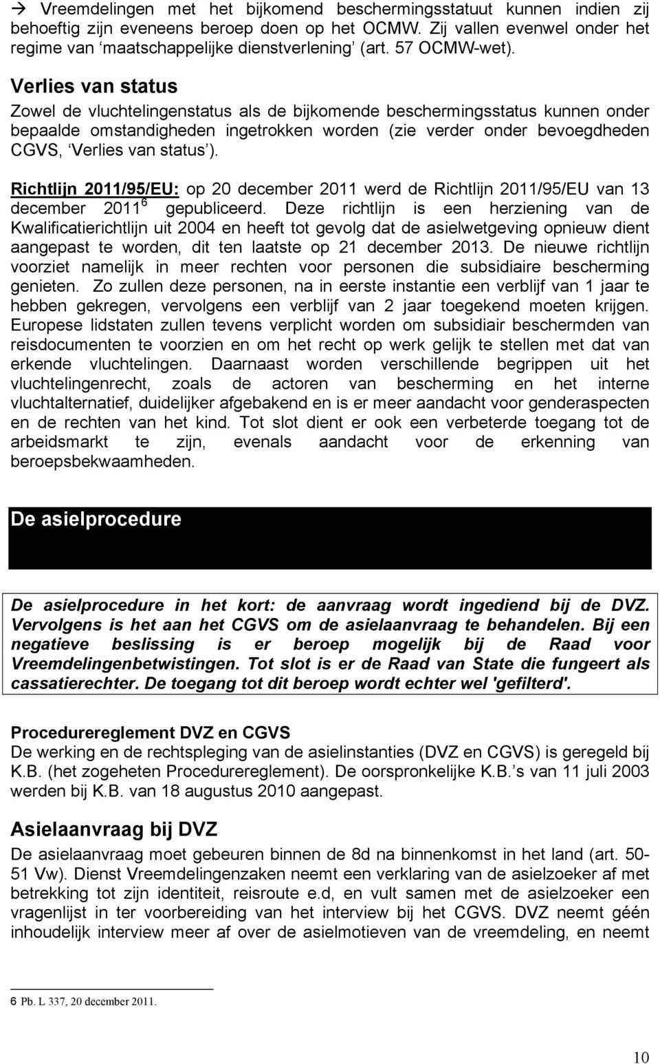 Verlies van status Zowel de vluchtelingenstatus als de bijkomende beschermingsstatus kunnen onder bepaalde omstandigheden ingetrokken worden (zie verder onder bevoegdheden CGVS, Verlies van status ).