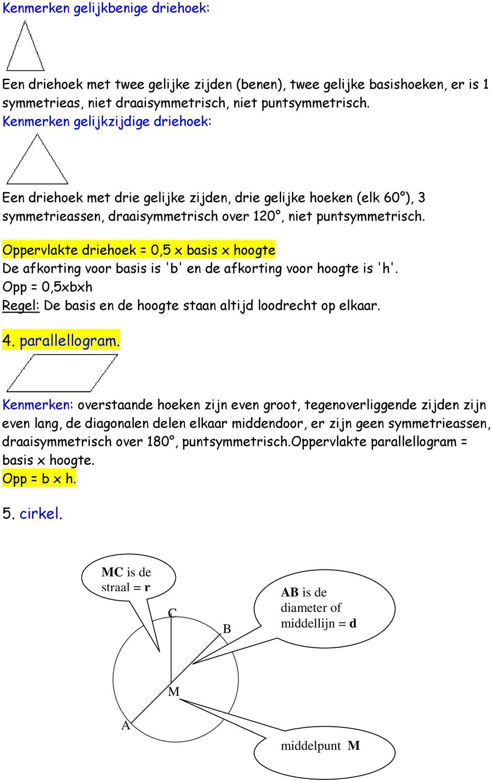 Oppervlakte driehoek = 0,5 x basis x hoogte De afkorting voor basis is 'b' en de afkorting voor hoogte is 'h'. Opp = 0,5xbxh Regel: De basis en de hoogte staan altijd loodrecht op elkaar. 4.