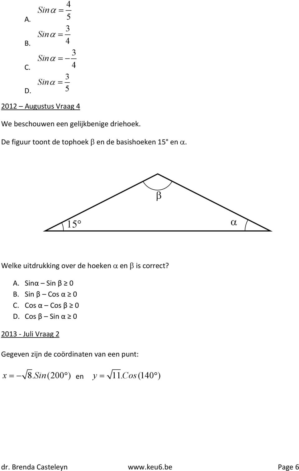 De figuur toont de tophoek en de basishoeken 15 en. Welke uitdrukking over de hoeken en is correct? A.