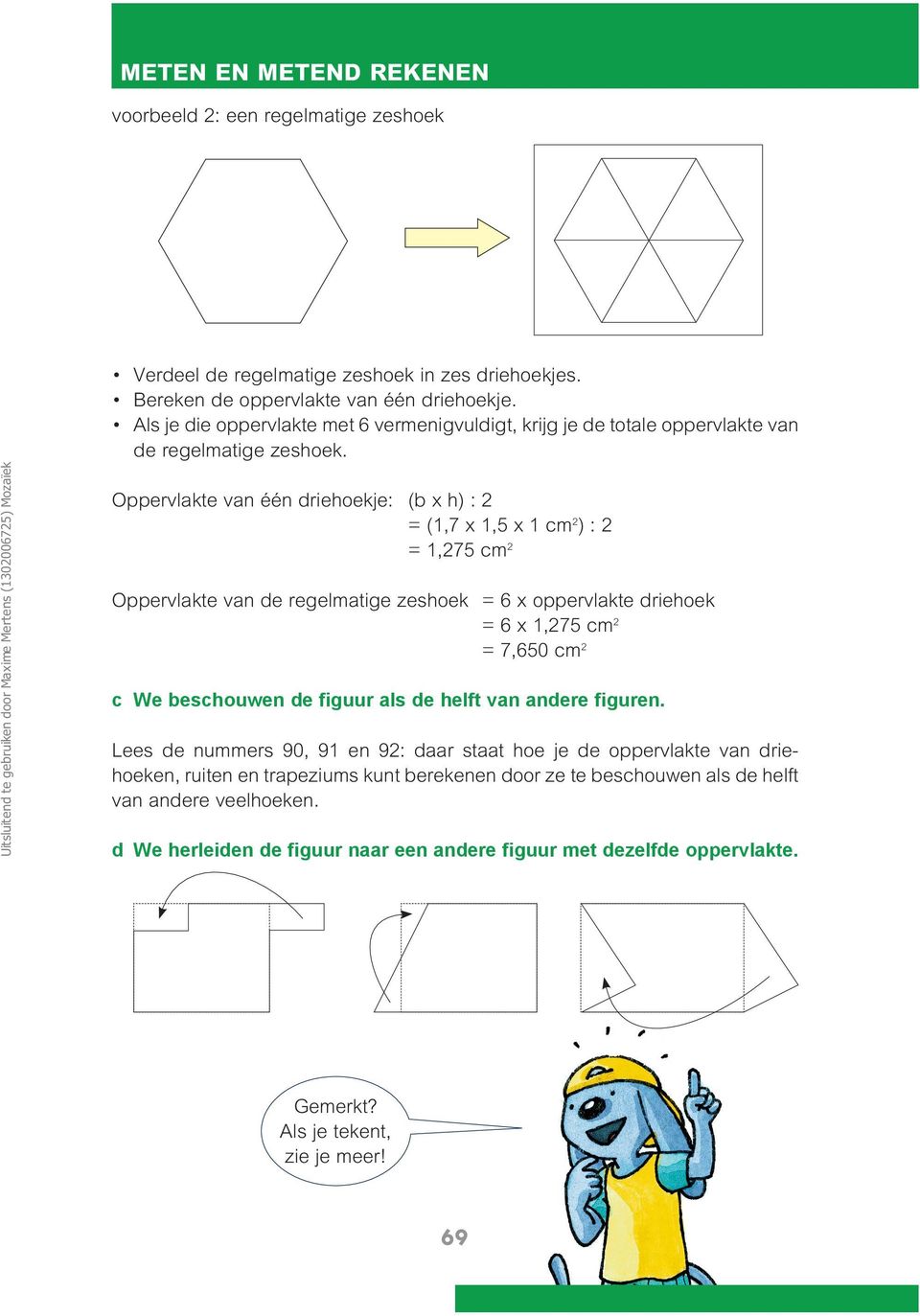 Oppervlakte van één driehoekje: (b x h) : 2 = (,7 x,5 x cm 2 ) : 2 =,275 cm 2 Oppervlakte van de regelmatige zeshoek = 6 x oppervlakte driehoek = 6 x,275 cm 2 = 7,650 cm 2 c We beschouwen