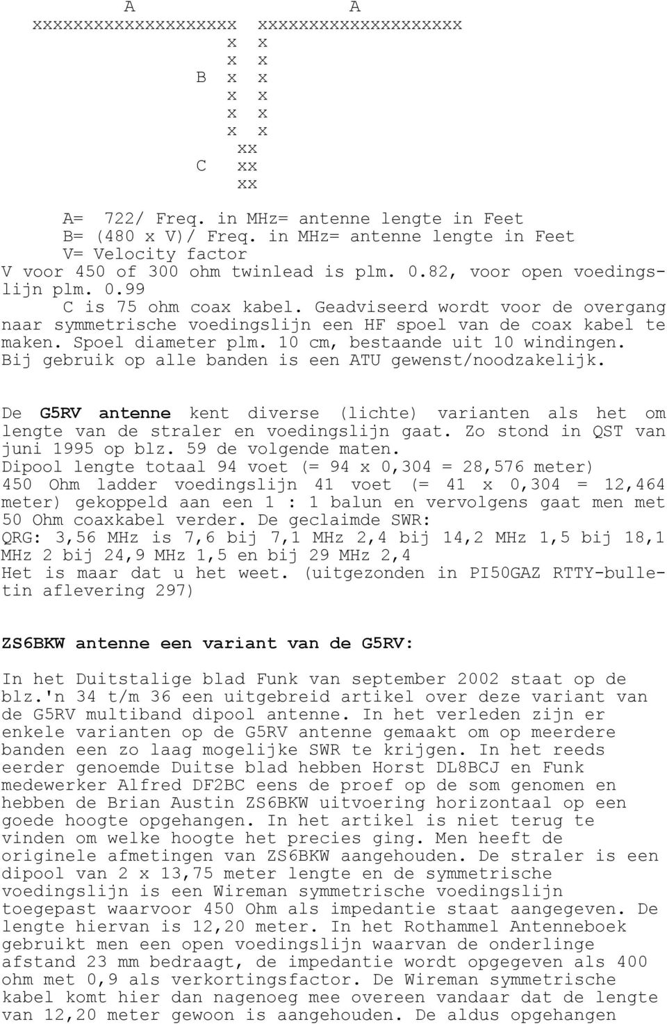 Bij gebruik op alle banden is een ATU gewenst/noodzakelijk. De G5RV antenne kent diverse (lichte) varianten als het om lengte van de straler en voedingslijn gaat. Zo stond in QST van juni 1995 op blz.