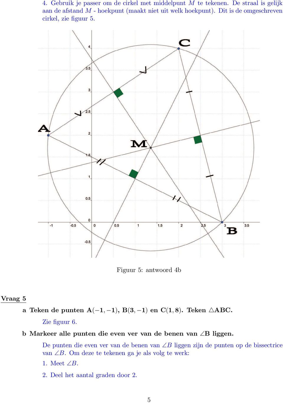 Figuur 5: antwoord 4b Vraag 5 a Teken de punten A( 1, 1), B(3, 1) en C(1, 8). Teken ABC. Zie figuur 6.