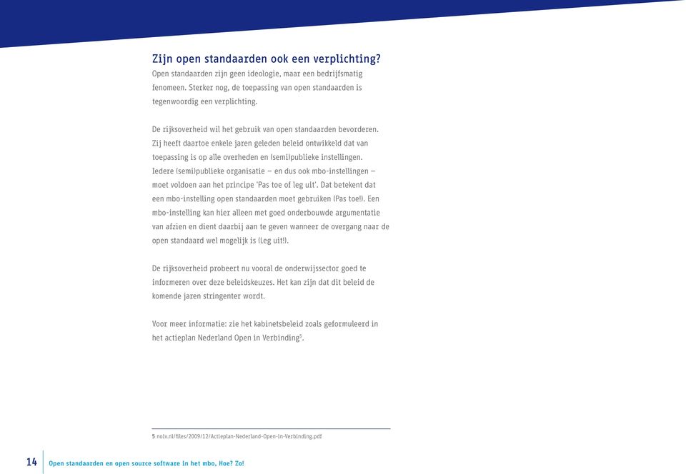 Iedere (semi)publieke organisatie en dus ook mbo-instellingen moet voldoen aan het principe 'Pas toe of leg uit'. Dat betekent dat een mbo-instelling open standaarden moet gebruiken (Pas toe!). Een mbo-instelling kan hier alleen met goed onderbouwde argumentatie van afzien en dient daarbij aan te geven wanneer de overgang naar de open standaard wel mogelijk is (Leg uit!