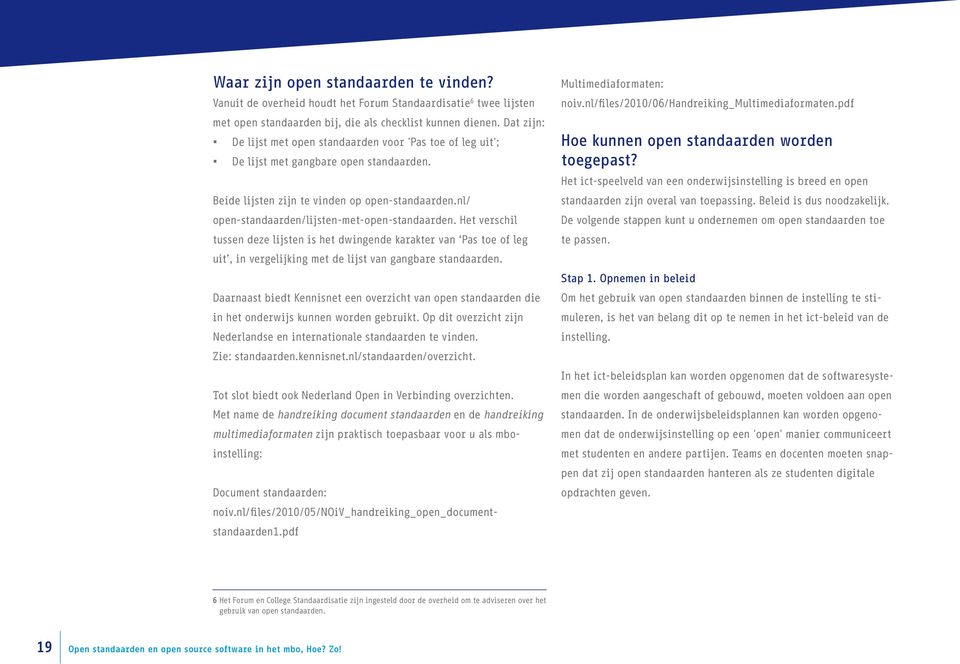 nl/ open-standaarden/lijsten-met-open-standaarden. Het verschil tussen deze lijsten is het dwingende karakter van Pas toe of leg uit, in vergelijking met de lijst van gangbare standaarden.