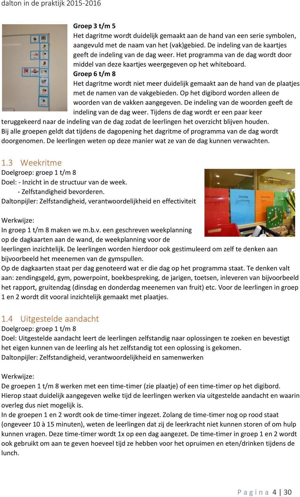 Groep 6 t/m 8 Het dagritme wordt niet meer duidelijk gemaakt aan de hand van de plaatjes met de namen van de vakgebieden. Op het digibord worden alleen de woorden van de vakken aangegeven.