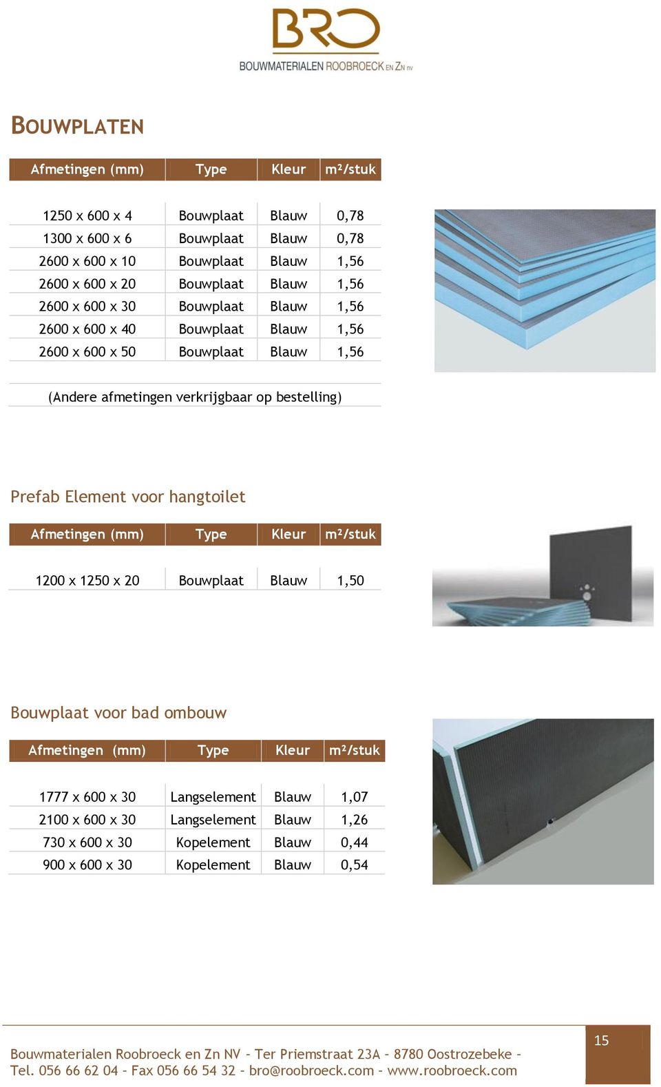 op bestelling) Prefab Element voor hangtoilet Afmetingen (mm) Type Kleur m²/stuk 1200 x 1250 x 20 Bouwplaat Blauw 1,50 Bouwplaat voor bad ombouw Afmetingen (mm) Type