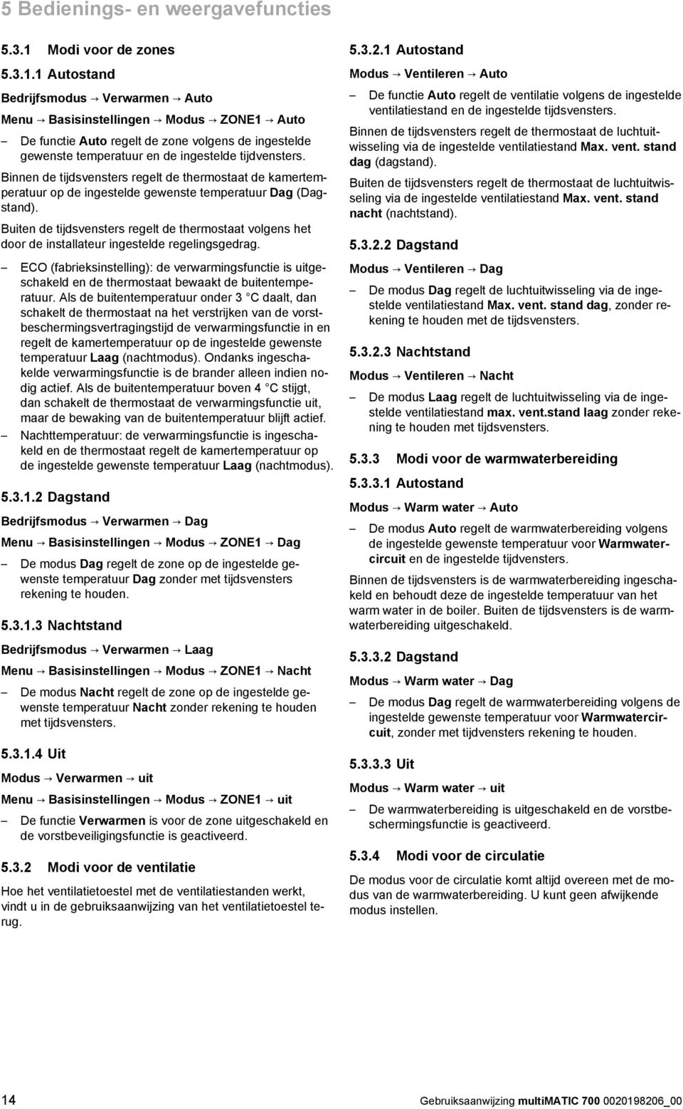 1 Autostand Bedrijfsmodus Verwarmen Auto Menu Basisinstellingen Modus ZONE1 Auto De functie Auto regelt de zone volgens de ingestelde gewenste temperatuur en de ingestelde tijdvensters.