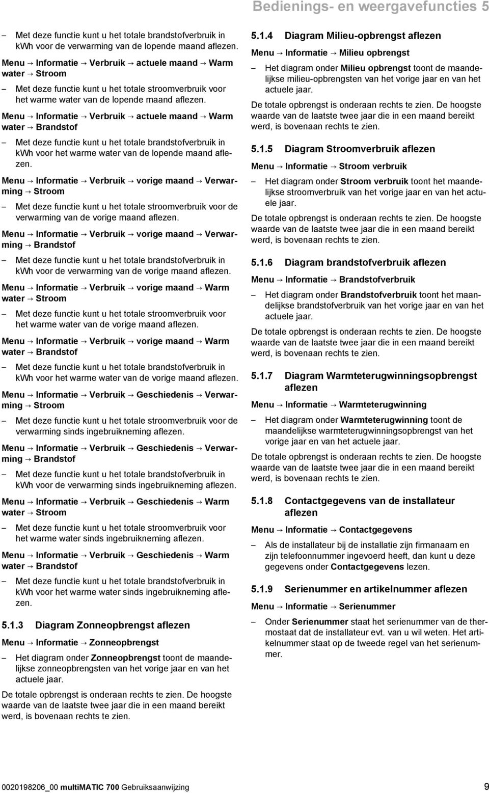 Menu Informatie Verbruik actuele maand Warm water Brandstof Met deze functie kunt u het totale brandstofverbruik in kwh voor het warme water van de lopende maand aflezen.