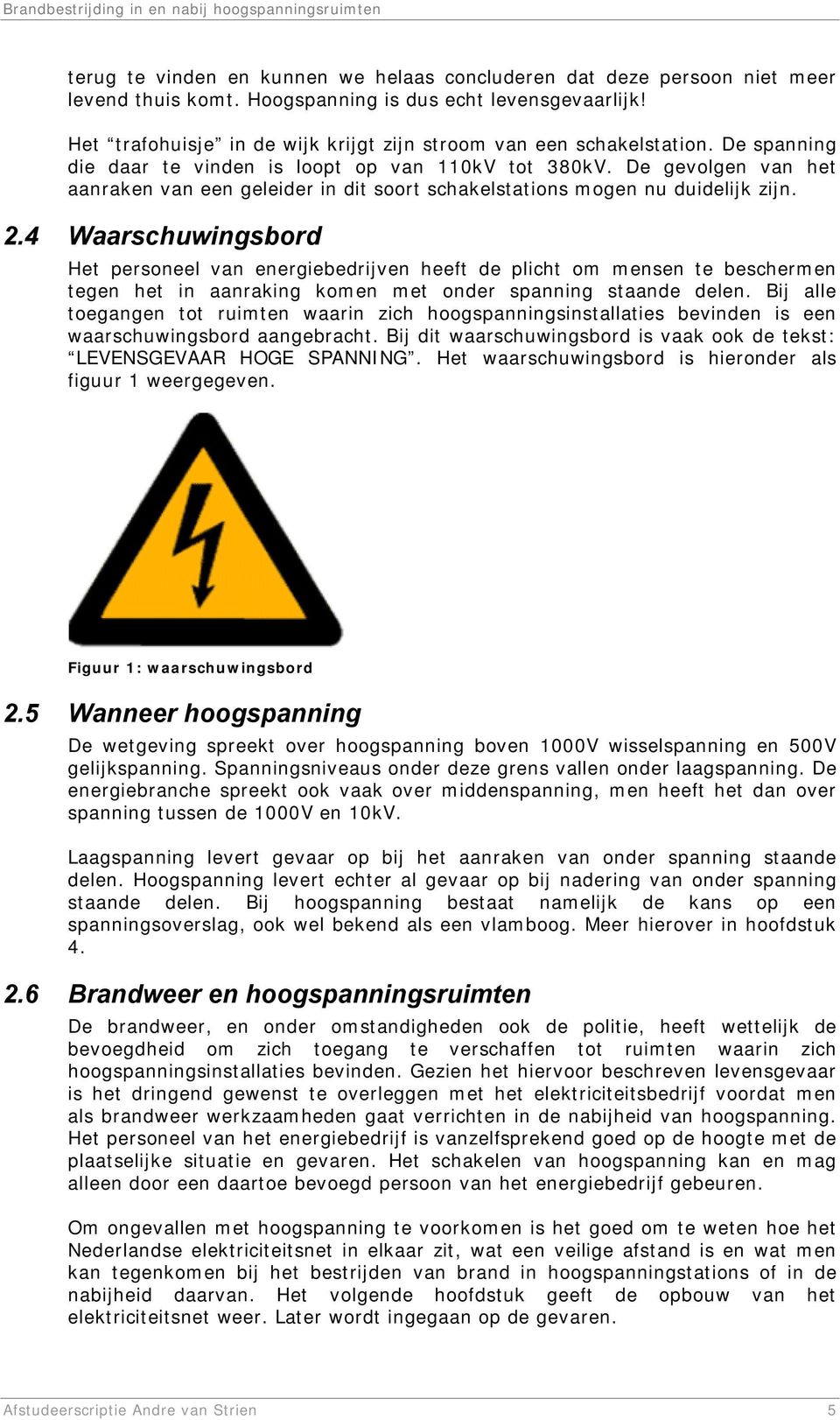 De gevolgen van het aanraken van een geleider in dit soort schakelstations mogen nu duidelijk zijn. 2.