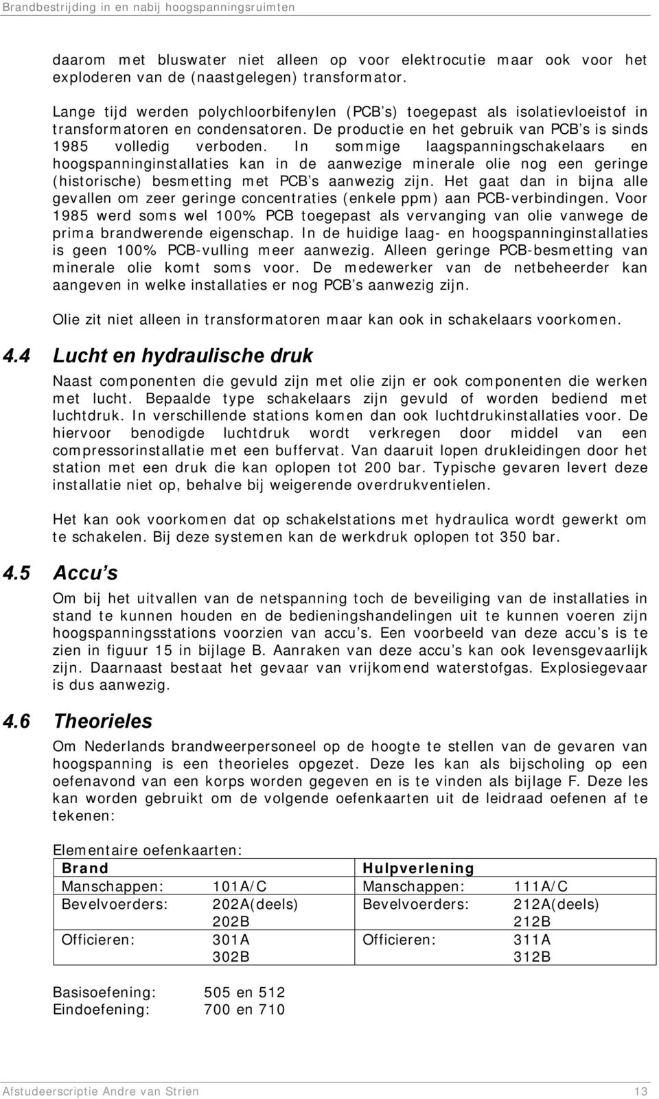 In sommige laagspanningschakelaars en hoogspanninginstallaties kan in de aanwezige minerale olie nog een geringe (historische) besmetting met PCB s aanwezig zijn.