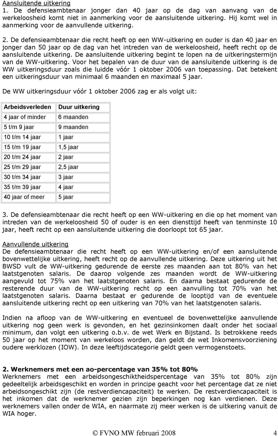 De defensieambtenaar die recht heeft op een WW-uitkering en ouder is dan 40 jaar en jonger dan 50 jaar op de dag van het intreden van de werkeloosheid, heeft recht op de aansluitende uitkering.