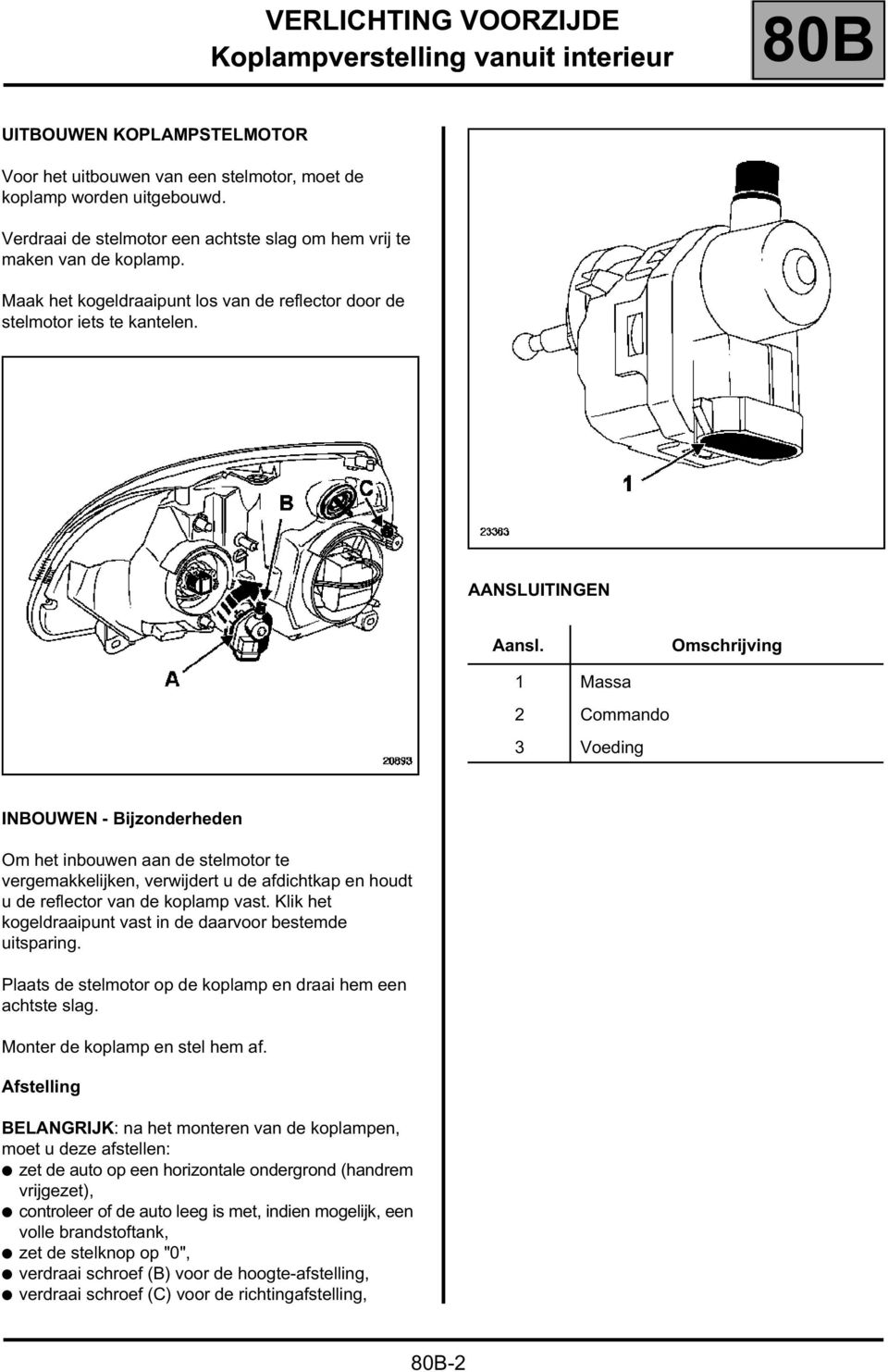 Omschrijving 1 Massa 2 Commando 3 Voeding INBOUWEN - Bijzonderheden Om het inbouwen aan de stelmotor te vergemakkelijken, verwijdert u de afdichtkap en houdt u de reflector van de koplamp vast.