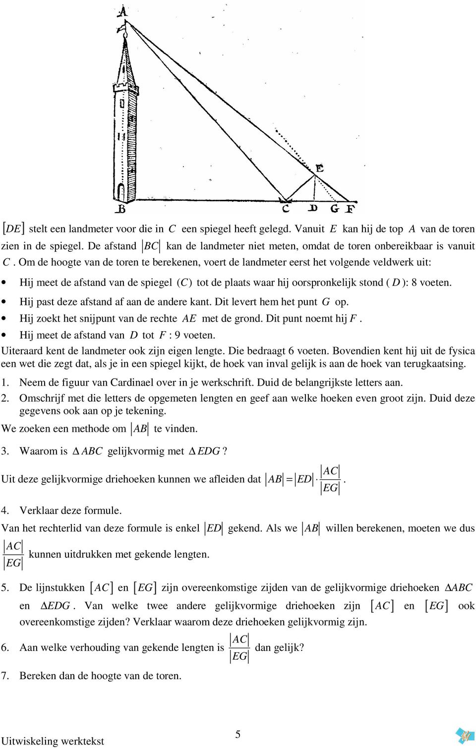 Om de hoogte van de toren te berekenen, voert de landmeter eerst het volgende veldwerk uit: Hij meet de afstand van de spiegel (C) tot de plaats waar hij oorspronkelijk stond ( D ): 8 voeten.