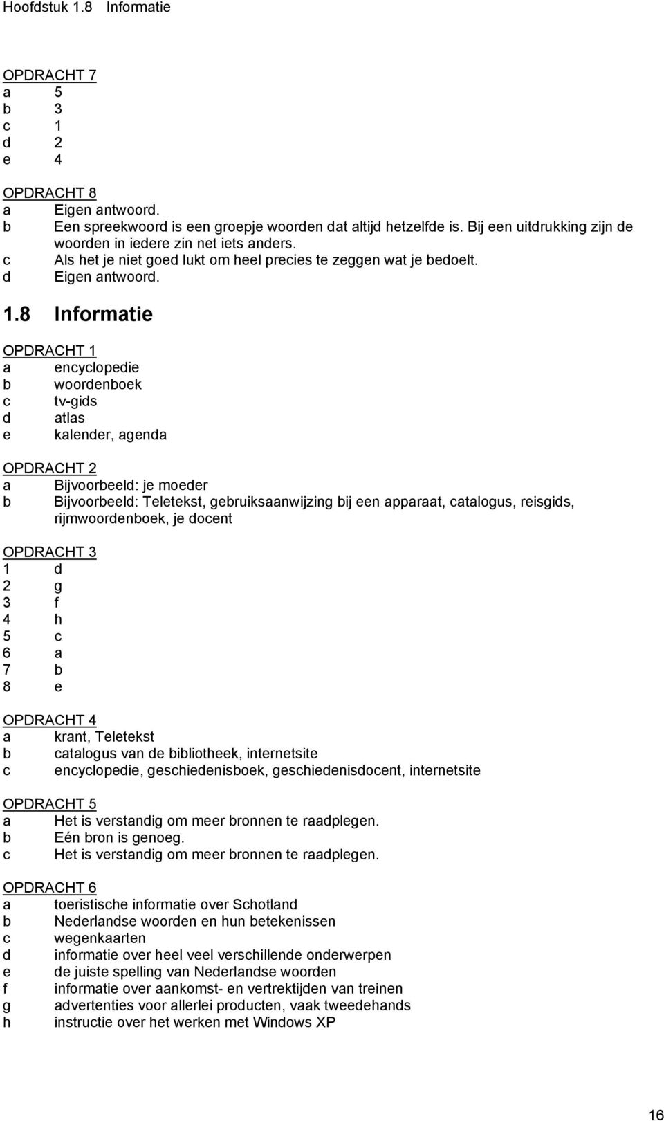8 Informatie OPDRACHT 1 a encyclopedie b woordenboek c tv-gids d atlas e kalender, agenda OPDRACHT 2 a Bijvoorbeeld: je moeder b Bijvoorbeeld: Teletekst, gebruiksaanwijzing bij een apparaat,