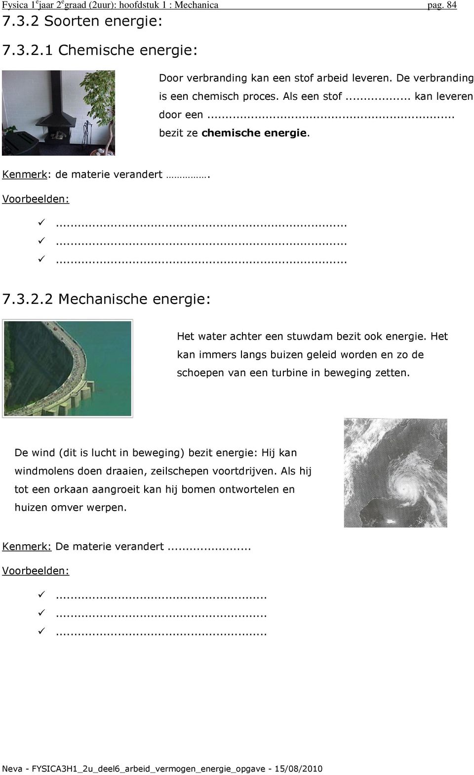 2 Mechanische energie: Het water achter een stuwdam bezit ook energie. Het kan immers langs buizen geleid worden en zo de schoepen van een turbine in beweging zetten.