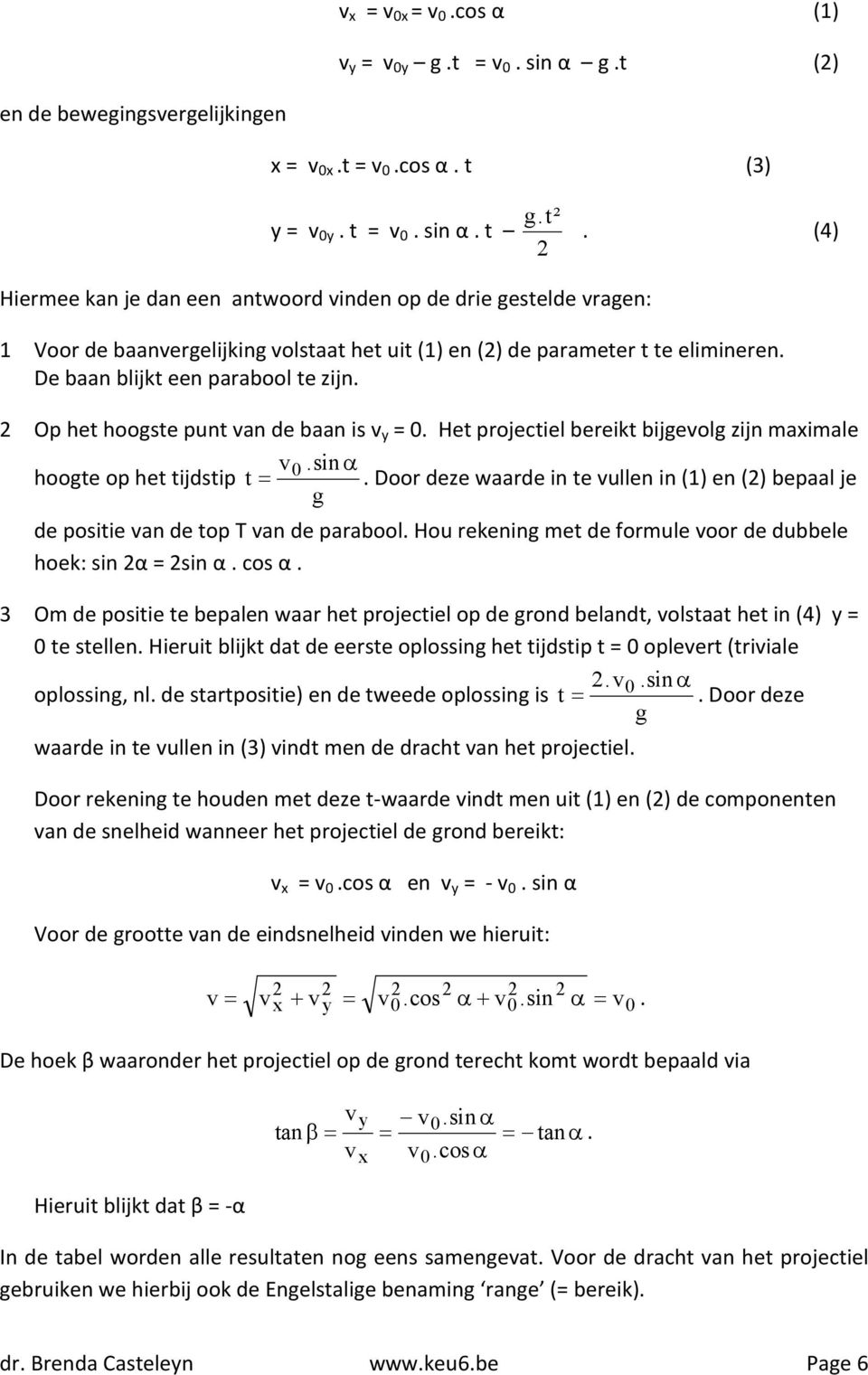 2 Op het hoogste punt van de baan is v y = 0. Het projectiel bereikt bijgevolg zijn maximale hoogte op het tijdstip v.sin t 0.