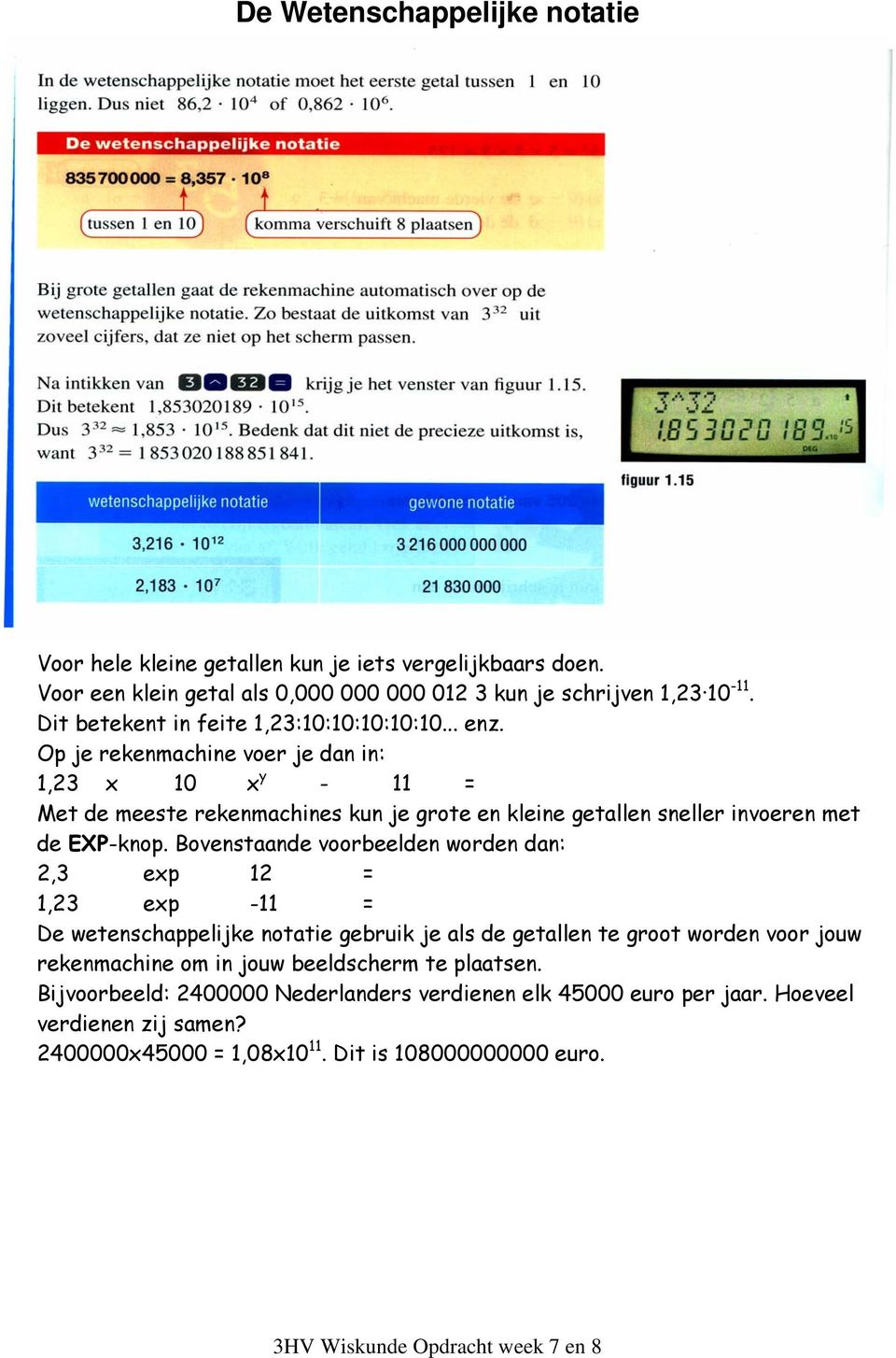 Op je rekenmachine voer je dan in: 1,23 x 10 x y - 11 = Met de meeste rekenmachines kun je grote en kleine getallen sneller invoeren met de EXP-knop.