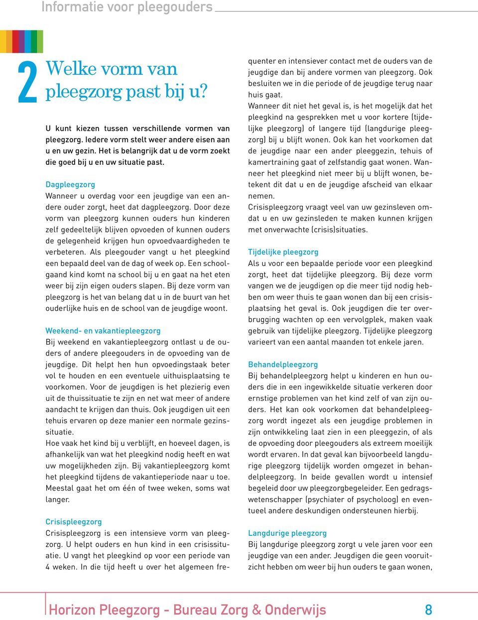 Door deze vorm van pleegzorg kunnen ouders hun kinderen zelf gedeeltelijk blijven opvoeden of kunnen ouders de gelegenheid krijgen hun opvoedvaardigheden te verbeteren.