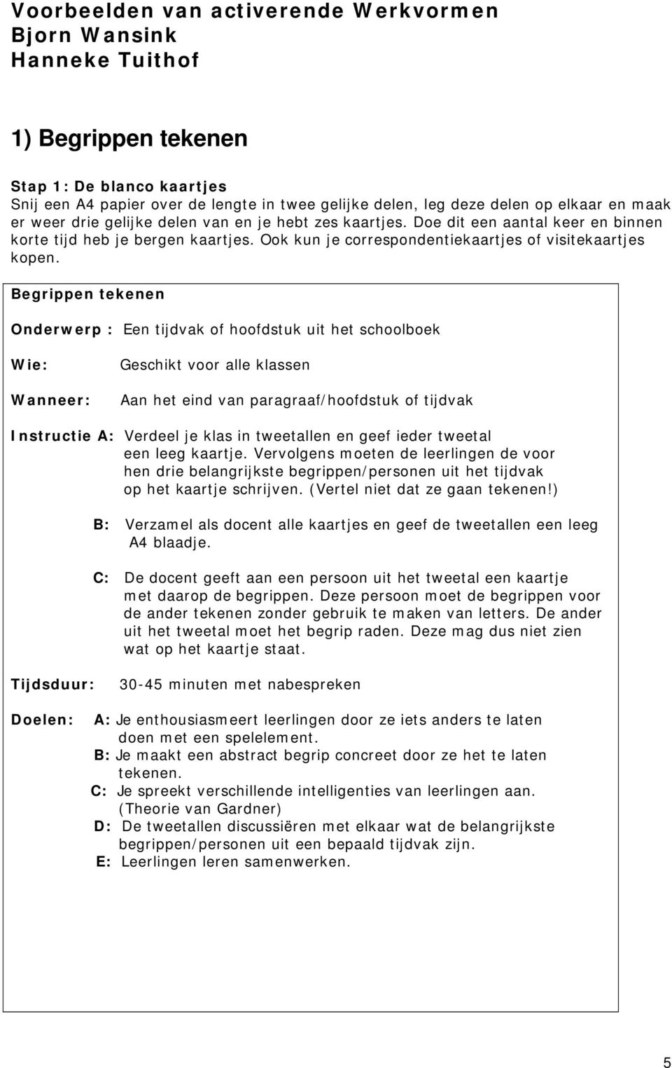 Begrippen tekenen Onderwerp : Een tijdvak of hoofdstuk uit het schoolboek Wie: Wanneer: Geschikt voor alle klassen Aan het eind van paragraaf/hoofdstuk of tijdvak Instructie A: Verdeel je klas in