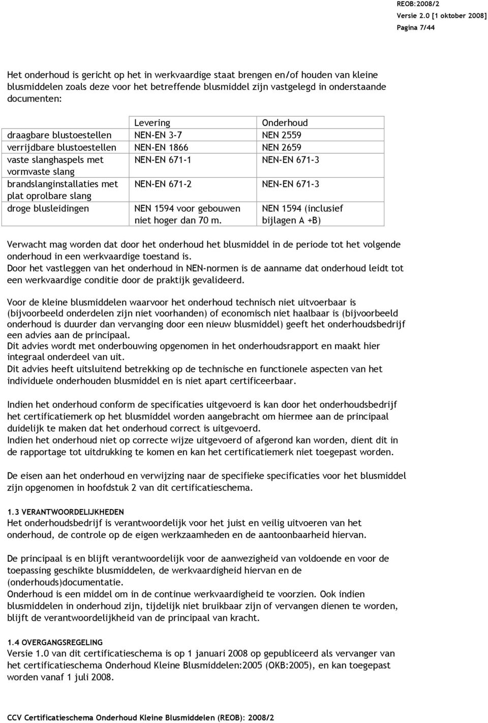 met NEN-EN 671-2 NEN-EN 671-3 plat oprolbare slang droge blusleidingen NEN 1594 voor gebouwen niet hoger dan 70 m.