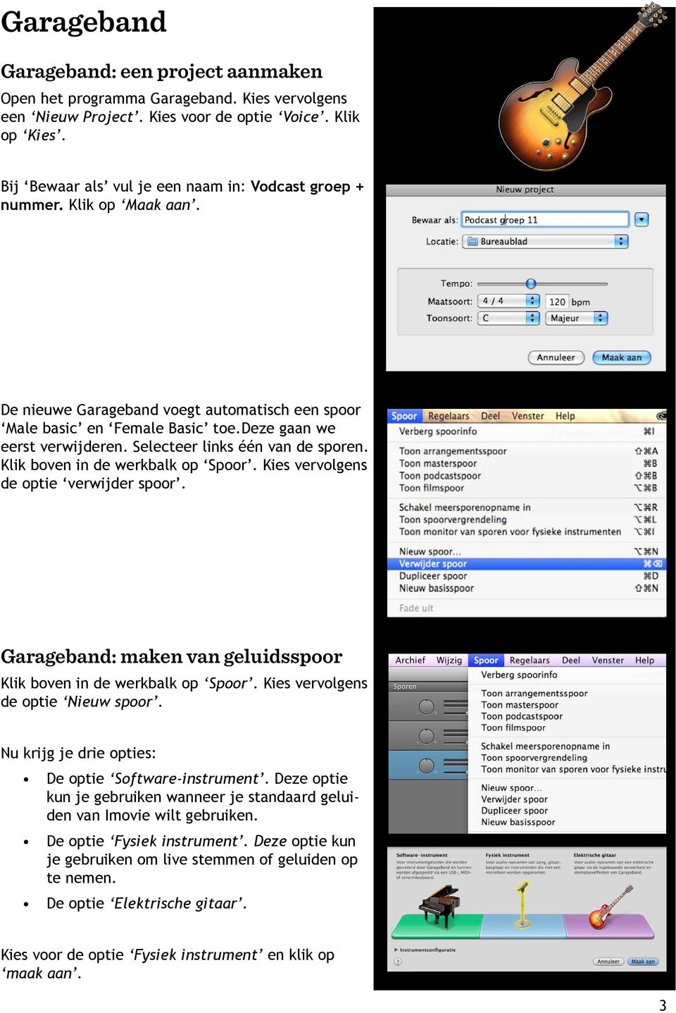 Selecteer links één van de sporen. Klik boven in de werkbalk op Spoor. Kies vervolgens de optie verwijder spoor. Garageband: maken van geluidsspoor Klik boven in de werkbalk op Spoor.