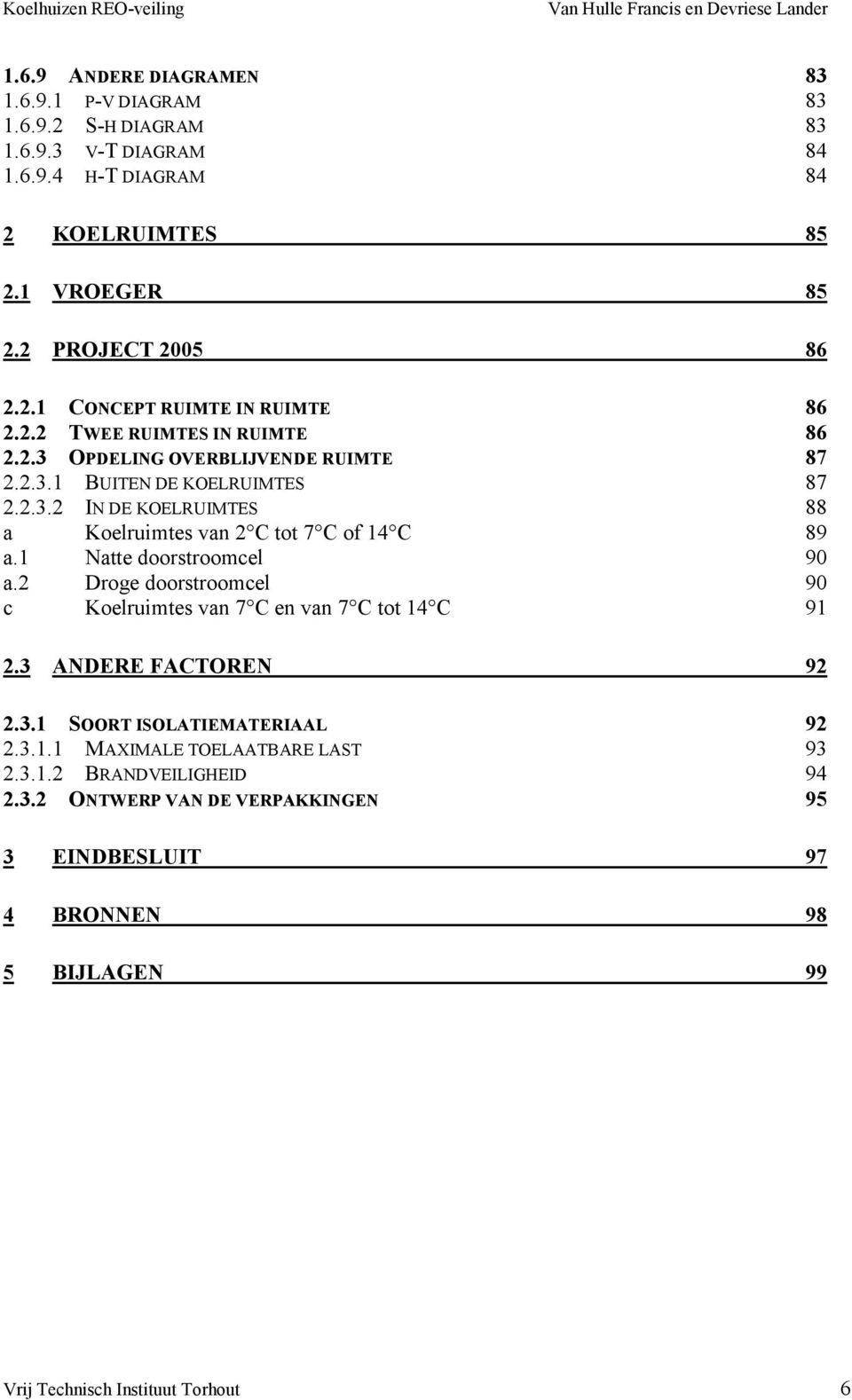 1 Natte doorstroomcel 90 a.2 Droge doorstroomcel 90 c Koelruimtes van 7 C en van 7 C tot 14 C 91 2.3 ANDERE FACTOREN 92 2.3.1 SOORT ISOLATIEMATERIAAL 92 2.3.1.1 MAXIMALE TOELAATBARE LAST 93 2.
