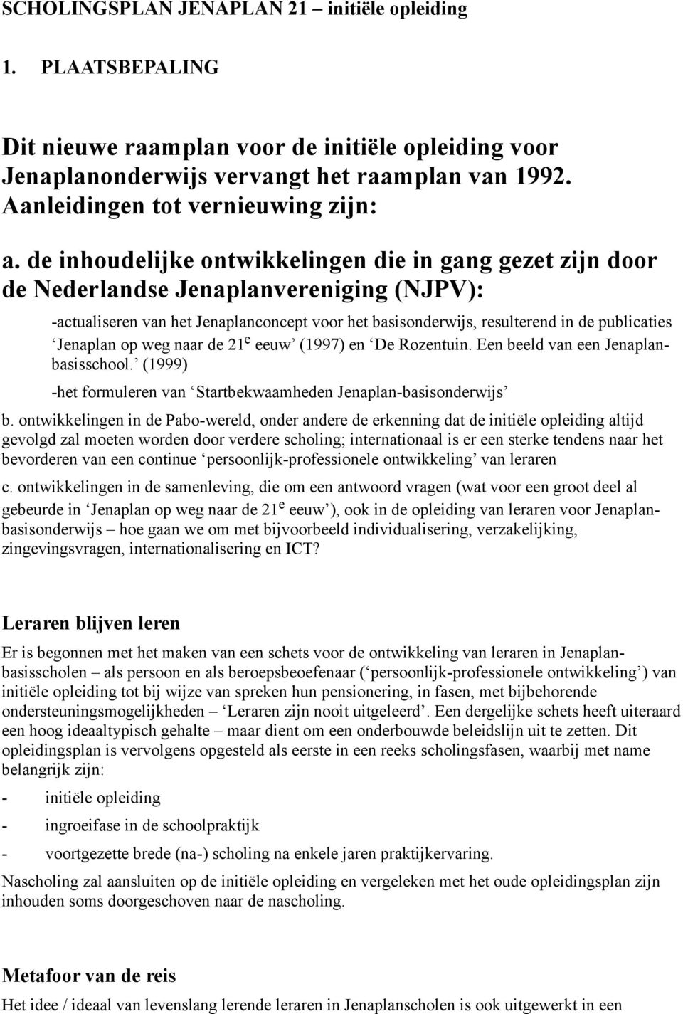 de inhoudelijke ontwikkelingen die in gang gezet zijn door de Nederlandse Jenaplanvereniging (NJPV): -actualiseren van het Jenaplanconcept voor het basisonderwijs, resulterend in de publicaties