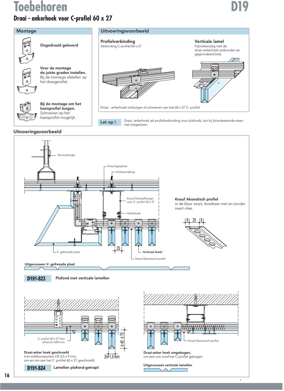 Uitvoeringsvoorbeeld Draai - ankerhoek ombuigen of schroeven aan het 60 x 27 C- profiel Let op! Draai- ankerhoek als profielverbinding voor plafonds, zijn bij brandwerende eisen niet toegestaan.