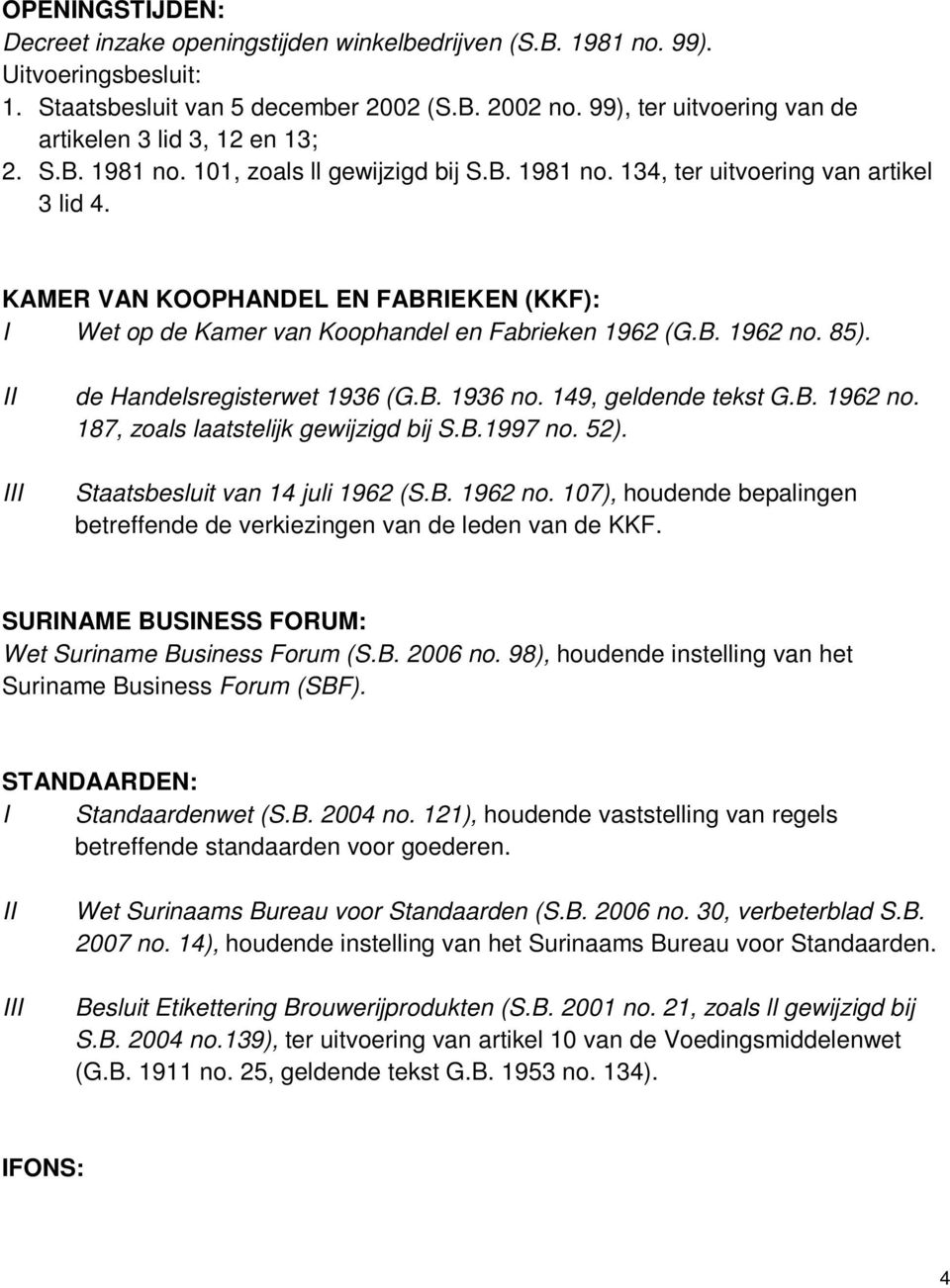 II III de Handelsregisterwet 1936 (G.B. 1936 no. 149, geldende tekst G.B. 1962 no. 187, zoals laatstelijk gewijzigd bij S.B.1997 no. 52). Staatsbesluit van 14 juli 1962 (S.B. 1962 no. 107), houdende bepalingen betreffende de verkiezingen van de leden van de KKF.